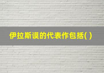 伊拉斯谟的代表作包括( )